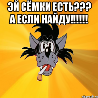 эй сёмки есть??? а если найду!!!!!! 