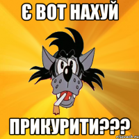 є вот нахуй прикурити???