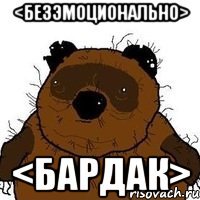 <безэмоционально> <бардак>