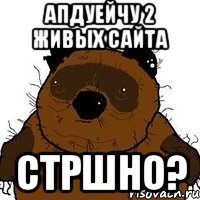 апдуейчу 2 живых сайта стршно?