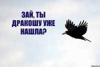 ЗАЙ, ТЫ ДРАКОШУ УЖЕ НАШЛА?