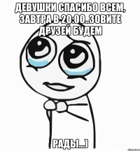 девушки спасибо всем, завтра в 20:00..зовите друзей будем рады...)