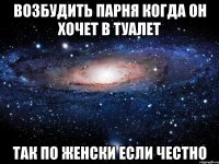 возбудить парня когда он хочет в туалет так по женски если честно