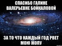 спасибо галине валерьевне бойкаловой за то что каждый год рвет мою жопу