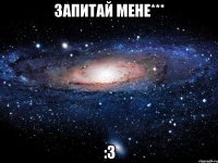 запитай мене*** :3