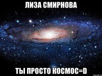 лиза смирнова ты просто космос=d