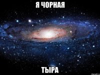 я чорная тыра