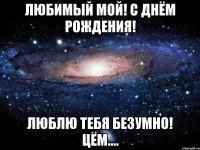 любимый мой! с днём рождения! люблю тебя безумно! цём....