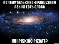 почему только во французком языке есть слова hui piskino pizdat?