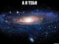 а я тебя 