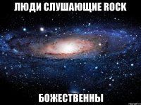 люди слушающие rock божественны