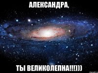 александра, ты великолепна!!!)))