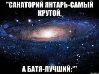 "санаторий янтарь-самый крутой, а батя-лучший:*"