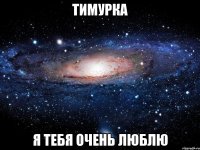 тимурка я тебя очень люблю