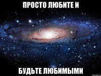 просто любите и будьте любимыми