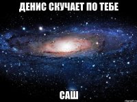 денис скучает по тебе саш