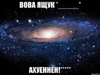 вова ящук *_____* ахуеннен!*****