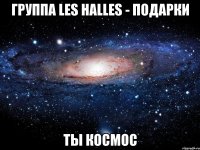 группа les halles - подарки ты космос