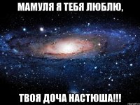 мамуля я тебя люблю, твоя доча настюша!!!