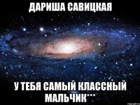 дариша савицкая у тебя самый классный мальчик***