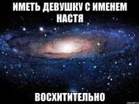 иметь девушку с именем настя восхитительно