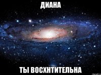 диана ты восхнтительна