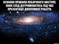 основні правила публічного виступу, яких слід дотримуватись під час презентації дипломної роботи: 