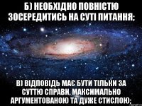 б) необхідно повністю зосередитись на суті питання; в) відповідь має бути тільки за суттю справи, максимально аргументованою та дуже стислою;