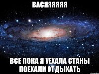 васяяяяяя все пока я уехала станы поехали отдыхать