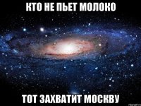 кто не пьет молоко тот захватит москву