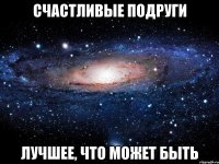 счастливые подруги лучшее, что может быть