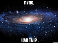 пупс, как ты?