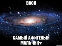 вася самый афигеный мальчик♥