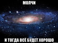 молчи и тогда всё будет хорошо