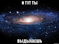 И ТУТ ТЫ ВЫДЫХАЕШЬ