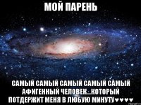 Мой Парень СаМый самый СамыЙ СаМый Самый аФигенный чеЛовек...который поТдержит меня В любую минуту♥♥♥♥