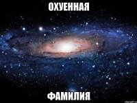 ОХУЕННАЯ ФАМИЛИЯ