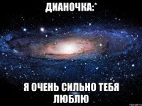 Дианочка:* Я очень сильно тебя Люблю