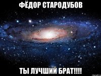 Фёдор Стародубов Ты лучший Брат!!!!