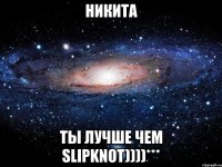 Никита Ты лучше чем SLIPKNOT))))***