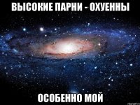 высокие парни - охуенны особенно мой