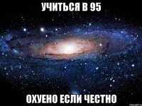 Учиться в 95 Охуено если честно