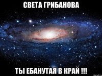 Света Грибанова Ты ебанутая в край !!!