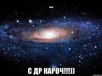 ... С ДР КАРОЧ!!!))