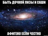 быть дочкой Лизы и Саши афигено если честно