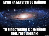 если на берется 30 лайков то я поставлю в семейное пол. гого люблю