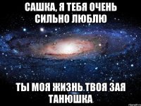 Сашка, я тебя очень сильно люблю Ты моя жизнь Твоя зая Танюшка