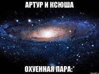 Артур и Ксюша Охуенная пара:*