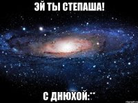 Эй ты Степаша! С Днюхой:**