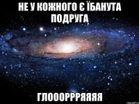 Не у кожного є їбанута подруга ГЛОООРРРЯЯЯЯ